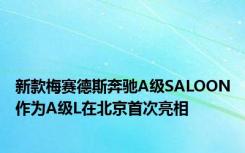 新款梅赛德斯奔驰A级SALOON作为A级L在北京首次亮相