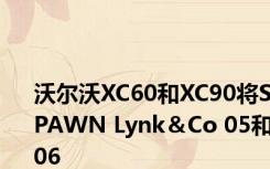 沃尔沃XC60和XC90将SPAWN Lynk＆Co 05和06 