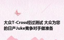 大众T-Cross经过测试 大众为您的日产Juke竞争对手做准备 