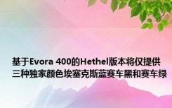 基于Evora 400的Hethel版本将仅提供三种独家颜色埃塞克斯蓝赛车黑和赛车绿 