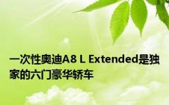 一次性奥迪A8 L Extended是独家的六门豪华轿车 