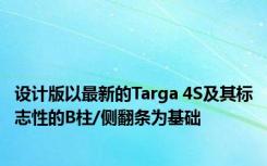 设计版以最新的Targa 4S及其标志性的B柱/侧翻条为基础 