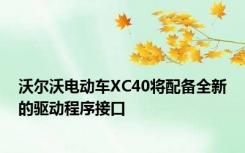 沃尔沃电动车XC40将配备全新的驱动程序接口