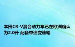 本田CR-V混合动力车已在欧洲确认为2.0升 配备单速变速箱 