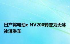 日产将电动e NV200转变为无冰冰淇淋车 