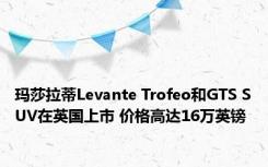 玛莎拉蒂Levante Trofeo和GTS SUV在英国上市 价格高达16万英镑 