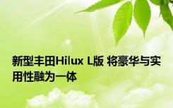 新型丰田Hilux L版 将豪华与实用性融为一体 