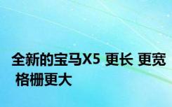 全新的宝马X5 更长 更宽 格栅更大 