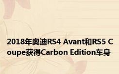 2018年奥迪RS4 Avant和RS5 Coupe获得Carbon Edition车身 