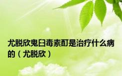 尤脱欣鬼臼毒素酊是治疗什么病的（尤脱欣）