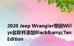 2020 Jeep Wrangler带回Willys名称并添加Black&Tan Edition 