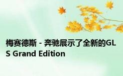 梅赛德斯 - 奔驰展示了全新的GLS Grand Edition 