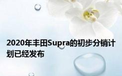 2020年丰田Supra的初步分销计划已经发布