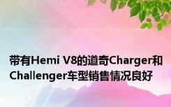 带有Hemi V8的道奇Charger和Challenger车型销售情况良好 