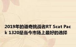 2019年的道奇挑战者RT Scat Pack 1320是当今市场上最好的选择 