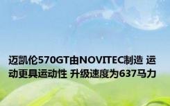 迈凯伦570GT由NOVITEC制造 运动更具运动性 升级速度为637马力 