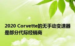 2020 Corvette的无手动变速器是部分代际经销商 