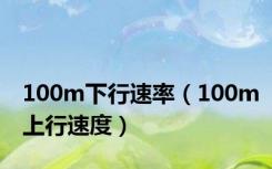 100m下行速率（100m上行速度）