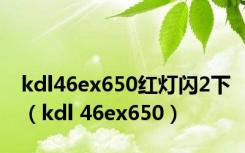 kdl46ex650红灯闪2下（kdl 46ex650）