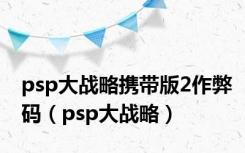 psp大战略携带版2作弊码（psp大战略）