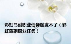 彩虹岛副职业任务触发不了（彩虹岛副职业任务）