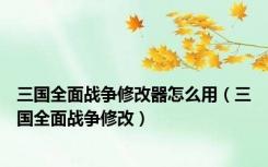 三国全面战争修改器怎么用（三国全面战争修改）