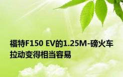 福特F150 EV的1.25M-磅火车拉动变得相当容易 