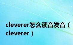 cleverer怎么读音发音（cleverer）