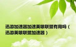 迅游加速器加速英雄联盟有用吗（迅游英雄联盟加速器）