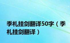 季札挂剑翻译50字（季札挂剑翻译）