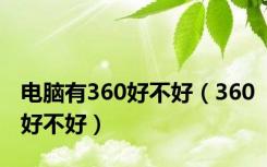 电脑有360好不好（360好不好）