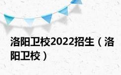 洛阳卫校2022招生（洛阳卫校）