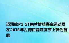 迈凯轮P1 GT由兰赞特赛车运动员在2018年古德伍德速度节上转为首脑 