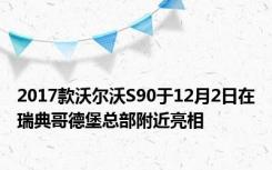 2017款沃尔沃S90于12月2日在瑞典哥德堡总部附近亮相