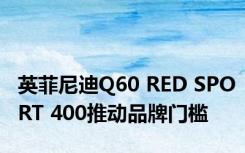 英菲尼迪Q60 RED SPORT 400推动品牌门槛 