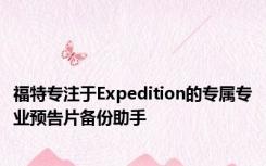 福特专注于Expedition的专属专业预告片备份助手