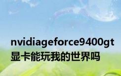 nvidiageforce9400gt显卡能玩我的世界吗