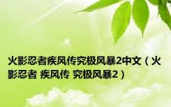 火影忍者疾风传究极风暴2中文（火影忍者 疾风传 究极风暴2）