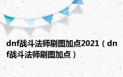 dnf战斗法师刷图加点2021（dnf战斗法师刷图加点）