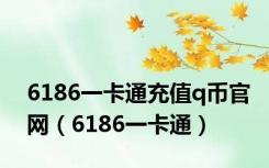 6186一卡通充值q币官网（6186一卡通）