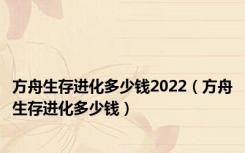 方舟生存进化多少钱2022（方舟生存进化多少钱）