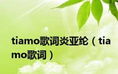 tiamo歌词炎亚纶（tiamo歌词）