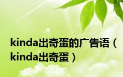 kinda出奇蛋的广告语（kinda出奇蛋）