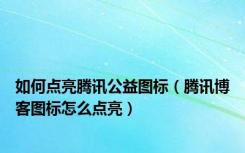 如何点亮腾讯公益图标（腾讯博客图标怎么点亮）