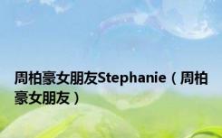 周柏豪女朋友Stephanie（周柏豪女朋友）