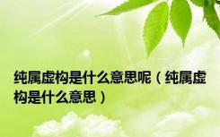 纯属虚构是什么意思呢（纯属虚构是什么意思）