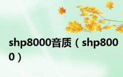 shp8000音质（shp8000）