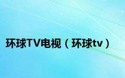 环球TV电视（环球tv）