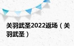 关羽武圣2022返场（关羽武圣）