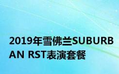 2019年雪佛兰SUBURBAN RST表演套餐 